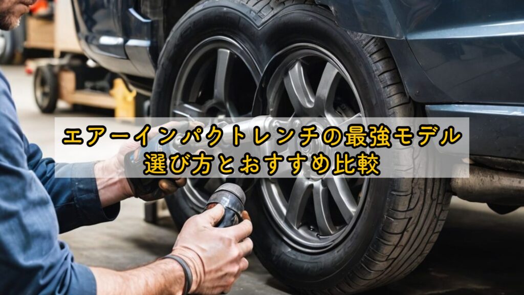 エアーインパクトレンチの最強モデル|選び方とおすすめ比較