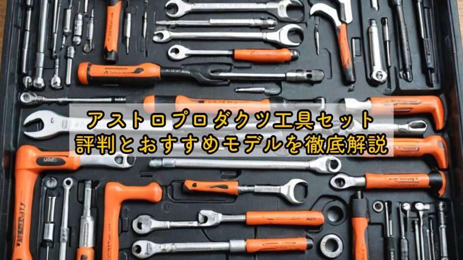 アストロプロダクツ工具セット｜評判とおすすめモデルを徹底解説