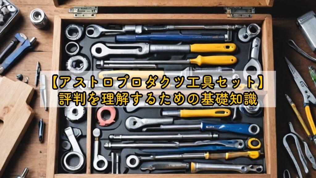 【アストロプロダクツ工具セット】評判を理解するための基礎知識