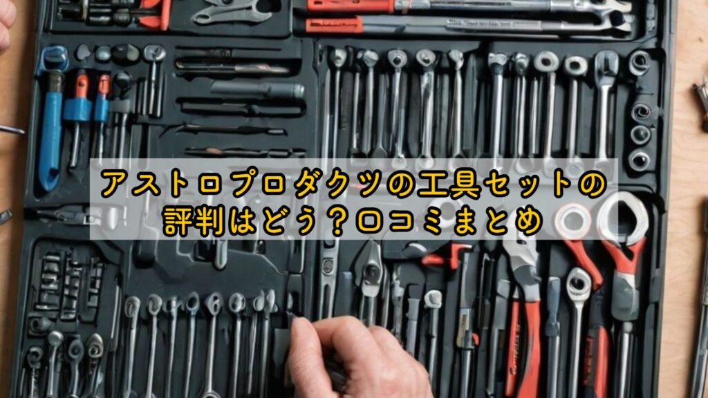 アストロプロダクツの工具セットの評判はどう?口コミまとめ