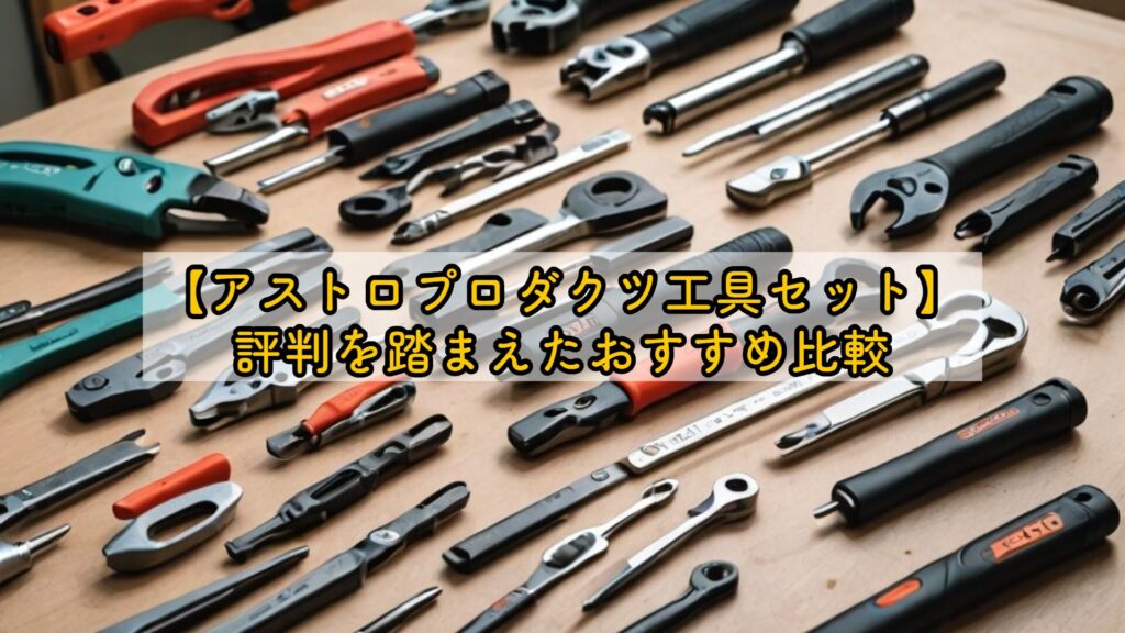 【アストロプロダクツ工具セット】評判を踏まえたおすすめ比較
