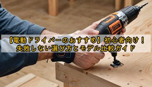 【電動ドライバーのおすすめ】初心者向け！失敗しない選び方とモデル比較ガイド