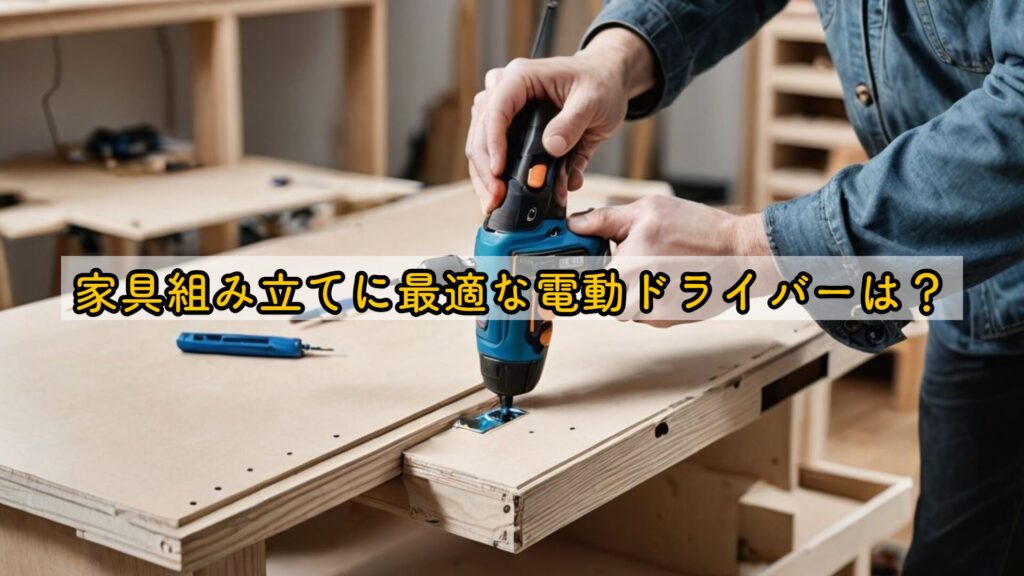 家具組み立てに最適な電動ドライバーは?
