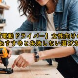 【電動ドライバー】女性向けのおすすめと失敗しない選び方