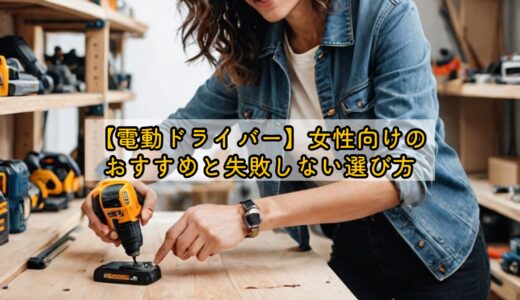 【電動ドライバー】女性向けのおすすめと失敗しない選び方