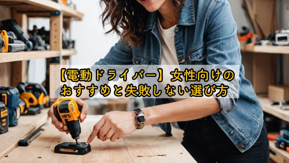 【電動ドライバー】女性向けのおすすめと失敗しない選び方