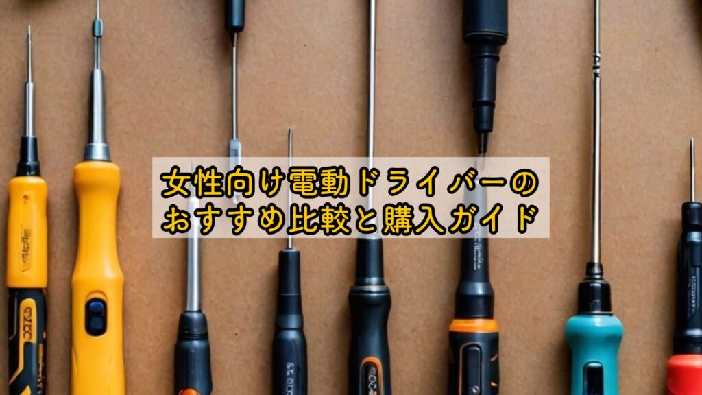 女性向け電動ドライバーのおすすめ比較と購入ガイド