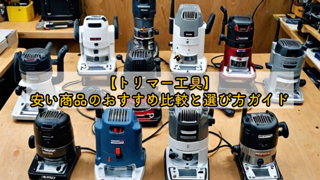 【トリマー工具】安い商品のおすすめ比較と選び方ガイド