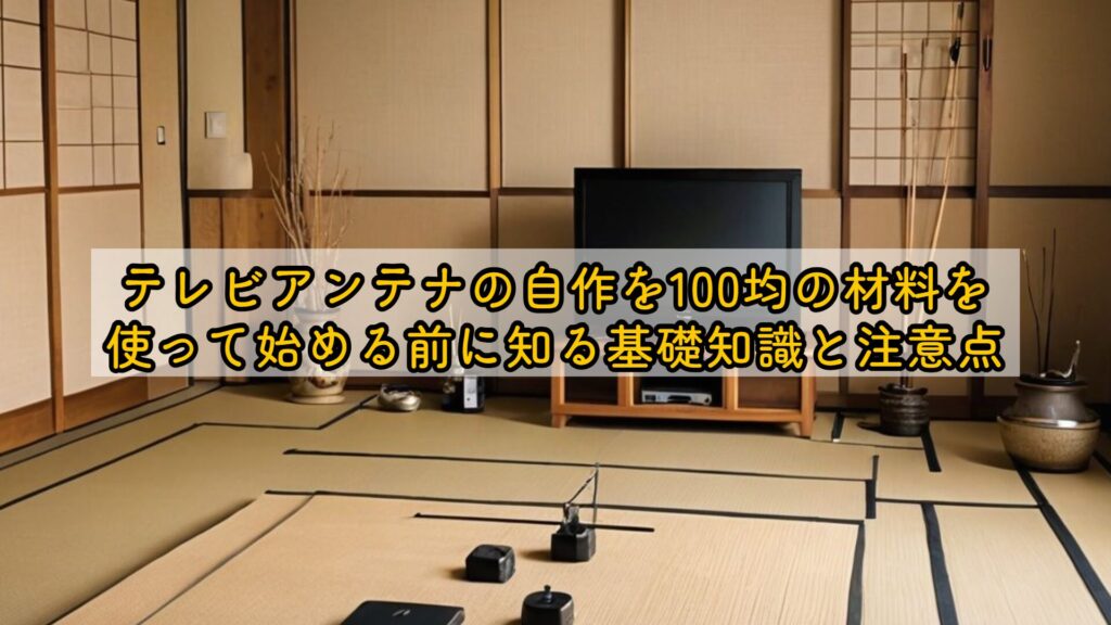テレビアンテナの自作を100均の材料を使って始める前に知る基礎知識と注意点