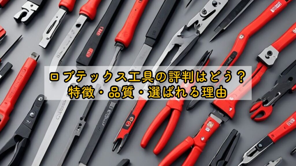 ロブテックス工具の評判はどう？特徴・品質・選ばれる理由