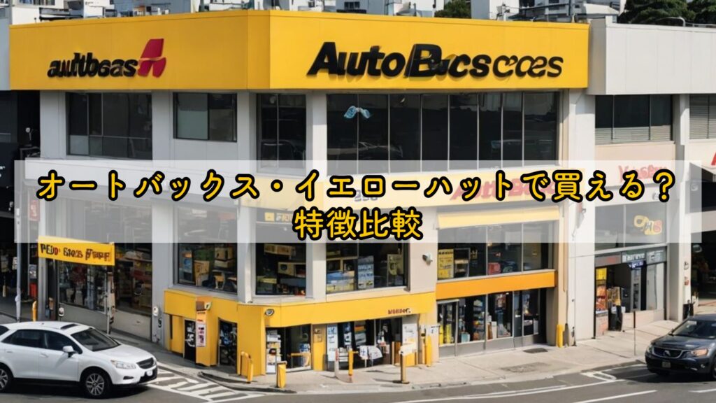 オートバックス・イエローハットで買える？特徴比較
