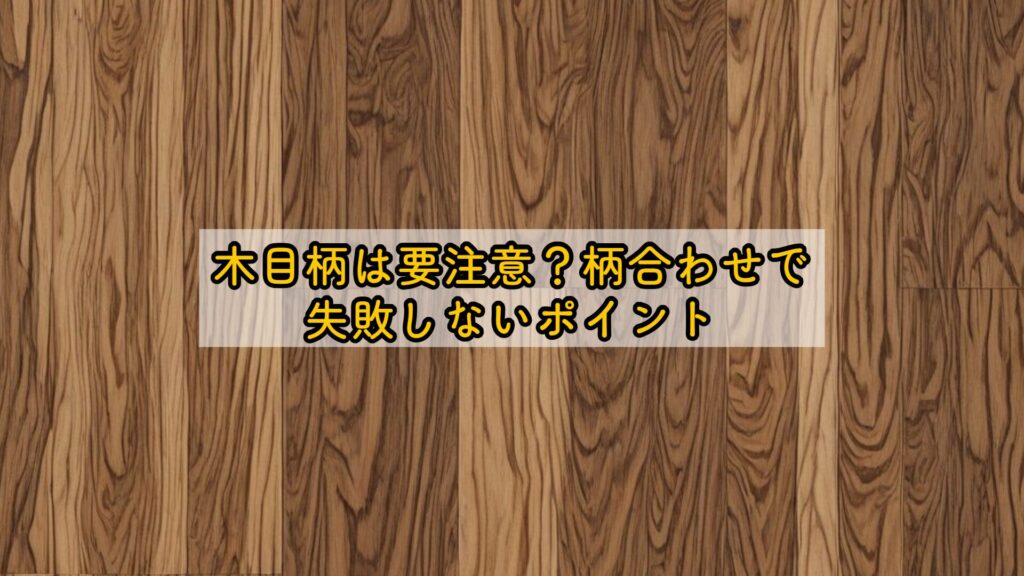 木目柄は要注意？柄合わせで失敗しないポイント
