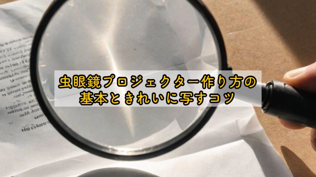 虫眼鏡プロジェクター作り方の基本ときれいに写すコツ