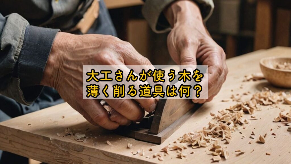 大工さんが使う木を薄く削る道具は何？