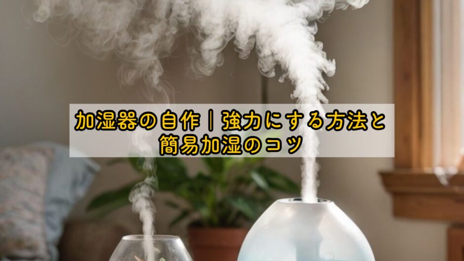加湿器の自作｜強力にする方法と簡易加湿のコツ