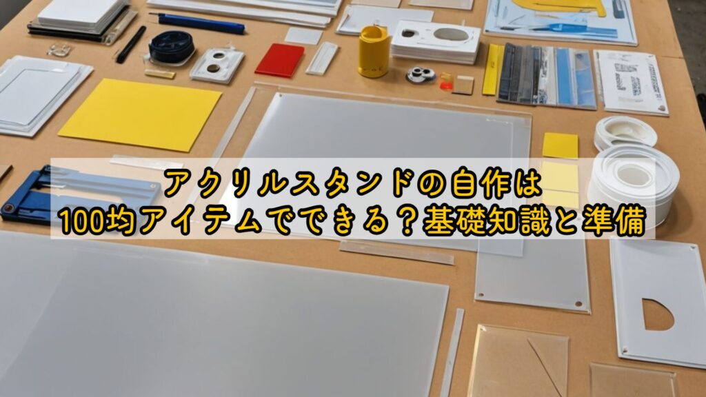 アクリルスタンドの自作は100均アイテムでできる？基礎知識と準備