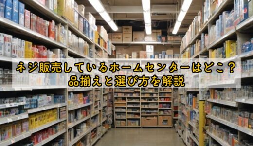 ネジ販売しているホームセンターはどこ？品揃えと選び方を解説