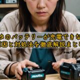 マキタのバッテリーが充電できない？原因と対処法を徹底解説まとめ