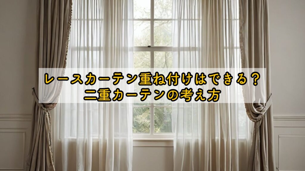レースカーテン重ね付けはできる?二重カーテンの考え方