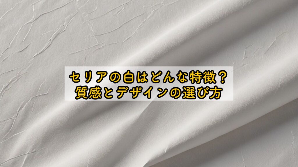セリアの白はどんな特徴？質感とデザインの選び方