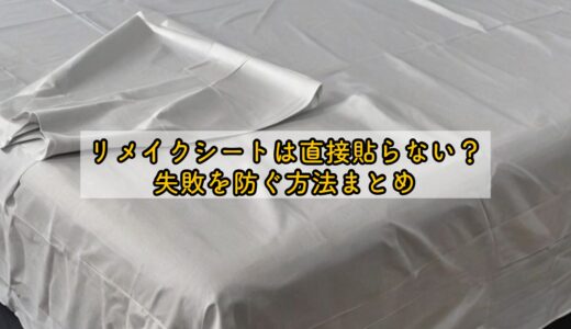 リメイクシートは直接貼らない？失敗を防ぐ方法まとめ
