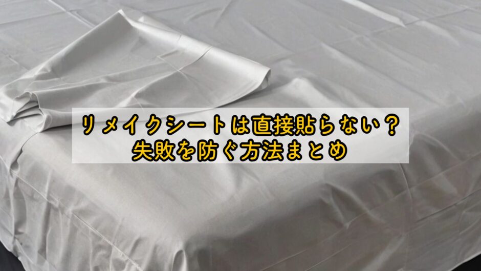 リメイクシートは直接貼らない？失敗を防ぐ方法まとめ